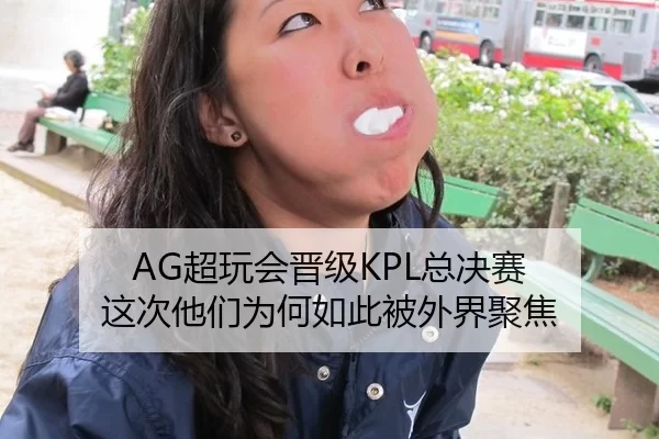 AG超玩会晋级KPL总决赛 这次他们为何如此被外界聚焦